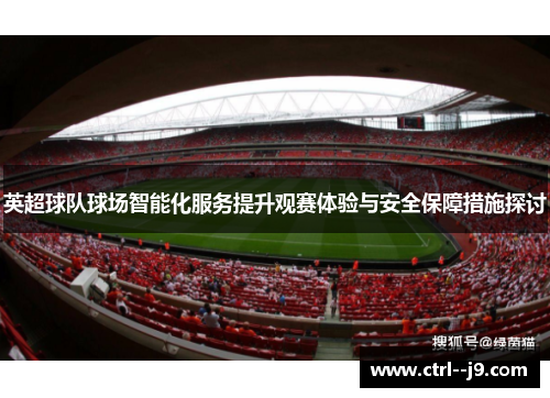 英超球队球场智能化服务提升观赛体验与安全保障措施探讨