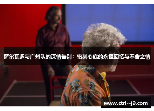 萨尔瓦多与广州队的深情告别：铭刻心底的永恒回忆与不舍之情