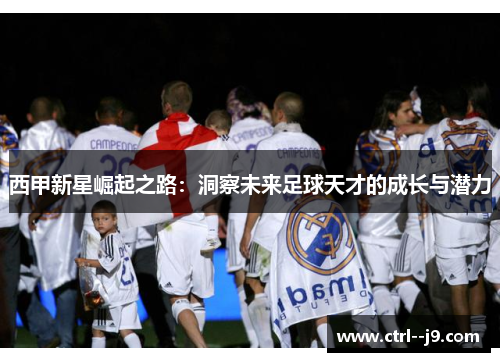 西甲新星崛起之路：洞察未来足球天才的成长与潜力