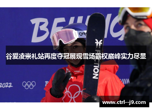 谷爱凌崇礼站再度夺冠展现雪场霸权巅峰实力尽显