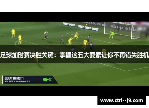 足球加时赛决胜关键：掌握这五大要素让你不再错失胜机