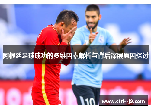 阿根廷足球成功的多维因素解析与背后深层原因探讨