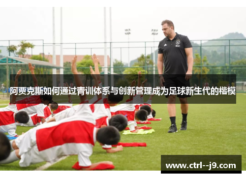 阿贾克斯如何通过青训体系与创新管理成为足球新生代的楷模
