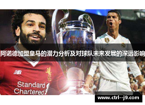阿诺德加盟皇马的潜力分析及对球队未来发展的深远影响