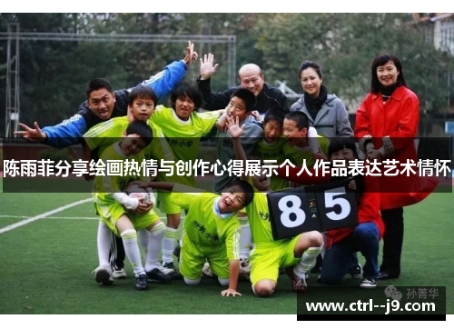 陈雨菲分享绘画热情与创作心得展示个人作品表达艺术情怀