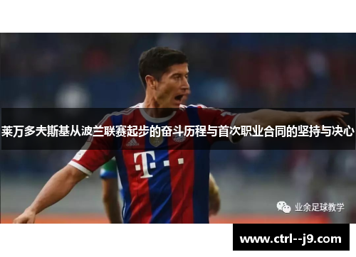 莱万多夫斯基从波兰联赛起步的奋斗历程与首次职业合同的坚持与决心