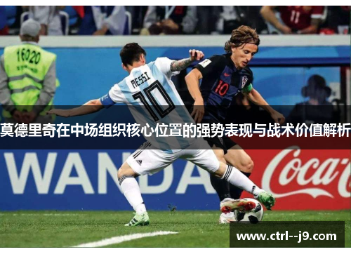 莫德里奇在中场组织核心位置的强势表现与战术价值解析