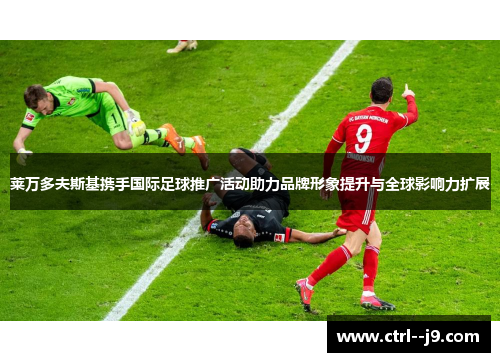 莱万多夫斯基携手国际足球推广活动助力品牌形象提升与全球影响力扩展