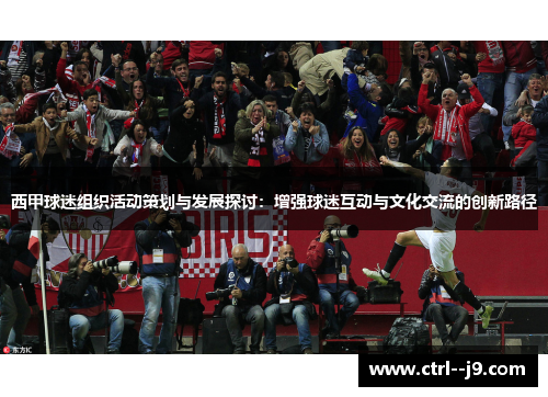 西甲球迷组织活动策划与发展探讨：增强球迷互动与文化交流的创新路径