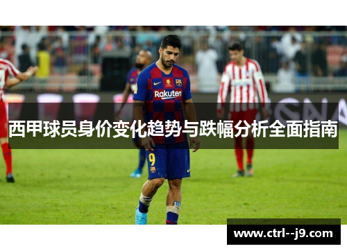 西甲球员身价变化趋势与跌幅分析全面指南