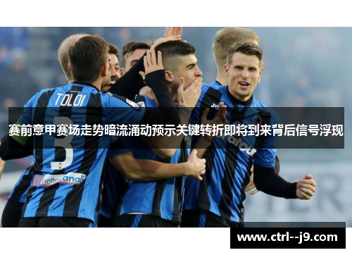 赛前意甲赛场走势暗流涌动预示关键转折即将到来背后信号浮现