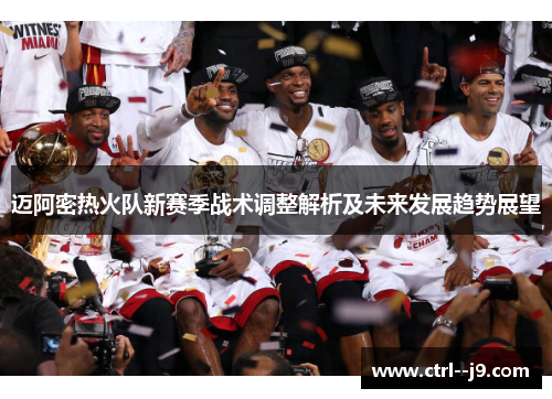 迈阿密热火队新赛季战术调整解析及未来发展趋势展望 迈阿密热火队新赛季战术调整解析及未来发展趋势展望