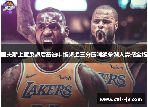 里夫斯上篮反超后基迪中场超远三分压哨绝杀湖人震撼全场