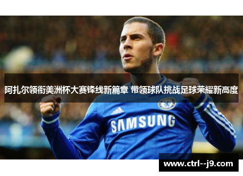 阿扎尔领衔美洲杯大赛锋线新篇章 带领球队挑战足球荣耀新高度 阿扎尔领衔美洲杯大赛锋线新篇章 带领球队挑战足球荣耀新高度