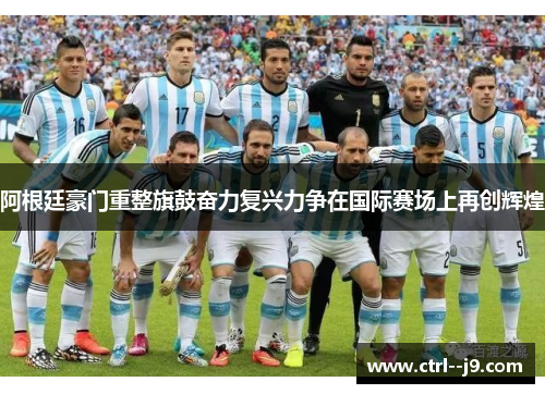 阿根廷豪门重整旗鼓奋力复兴力争在国际赛场上再创辉煌 阿根廷豪门重整旗鼓奋力复兴力争在国际赛场上再创辉煌