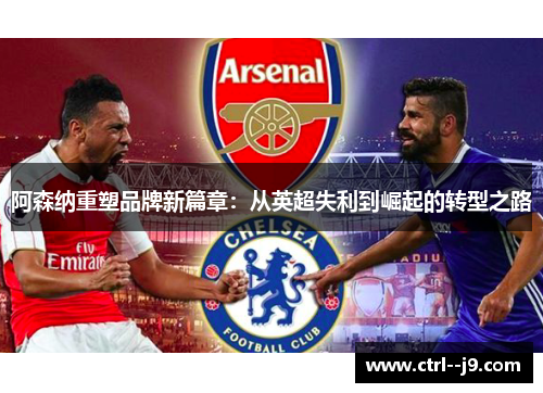 阿森纳重塑品牌新篇章:从英超失利到崛起的转型之路 阿森纳重塑品牌新篇章:从英超失利到崛起的转型之路