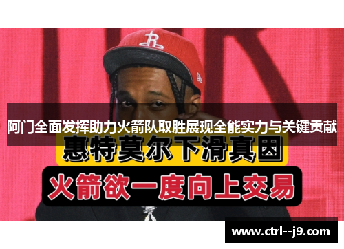 阿门全面发挥助力火箭队取胜展现全能实力与关键贡献 阿门全面发挥助力火箭队取胜展现全能实力与关键贡献