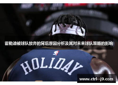 霍勒迪被球队放弃的背后原因分析及其对未来球队策略的影响 霍勒迪被球队放弃的背后原因分析及其对未来球队策略的影响