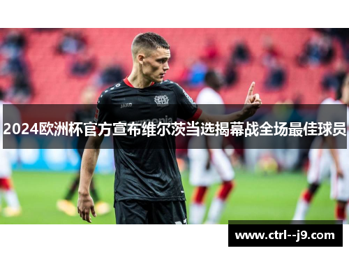 2024欧洲杯官方宣布维尔茨当选揭幕战全场最佳球员 2024欧洲杯官方宣布维尔茨当选揭幕战全场最佳球员