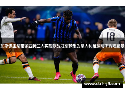 加斯佩里尼带领亚特兰大实现欧战冠军梦想为意大利足球写下辉煌篇章 加斯佩里尼带领亚特兰大实现欧战冠军梦想为意大利足球写下辉煌篇章