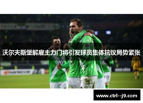 沃尔夫斯堡解雇主力门将引发球员集体抗议局势紧张