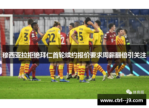 穆西亚拉拒绝拜仁首轮续约报价要求周薪翻倍引关注 穆西亚拉拒绝拜仁首轮续约报价要求周薪翻倍引关注