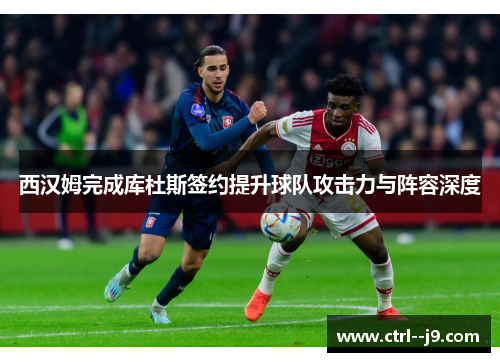 西汉姆完成库杜斯签约提升球队攻击力与阵容深度