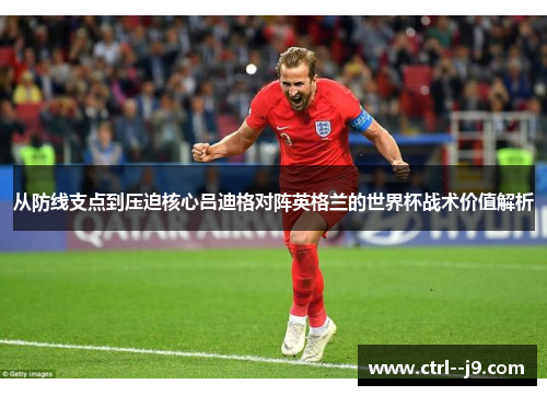 从防线支点到压迫核心吕迪格对阵英格兰的世界杯战术价值解析