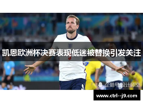 凯恩欧洲杯决赛表现低迷被替换引发关注
