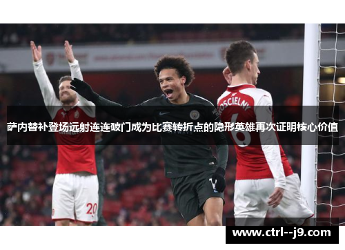 萨内替补登场远射连连破门成为比赛转折点的隐形英雄再次证明核心价值 萨内替补登场远射连连破门成为比赛转折点的隐形英雄再次证明核心价值