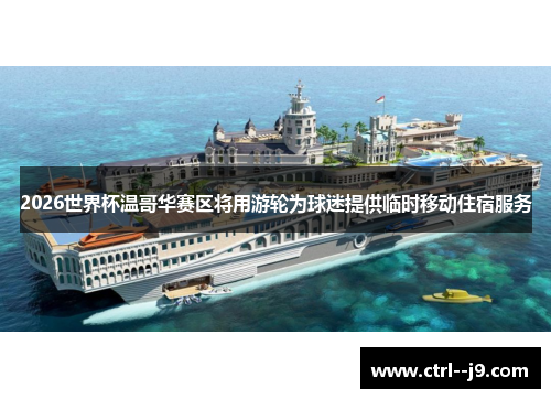 2026世界杯温哥华赛区将用游轮为球迷提供临时移动住宿服务 2026世界杯温哥华赛区将用游轮为球迷提供临时移动住宿服务