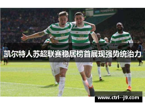 凯尔特人苏超联赛稳居榜首展现强势统治力 凯尔特人苏超联赛稳居榜首展现强势统治力