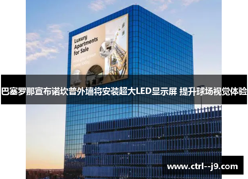 巴塞罗那宣布诺坎普外墙将安装超大LED显示屏 提升球场视觉体验 巴塞罗那宣布诺坎普外墙将安装超大LED显示屏 提升球场视觉体验