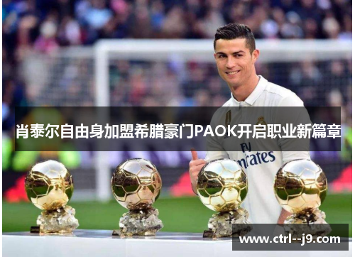 肖泰尔自由身加盟希腊豪门PAOK开启职业新篇章