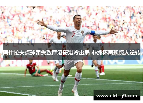 阿什拉夫点球罚失致摩洛哥爆冷出局 非洲杯再现惊人逆转