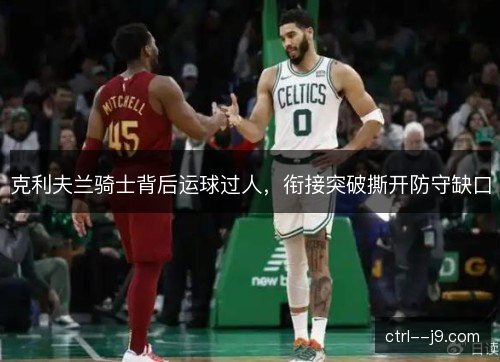 克利夫兰骑士背后运球过人，衔接突破撕开防守缺口